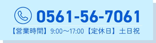 0561-56-7061 【営業時間】9:00～17:00【定休日】土日祝